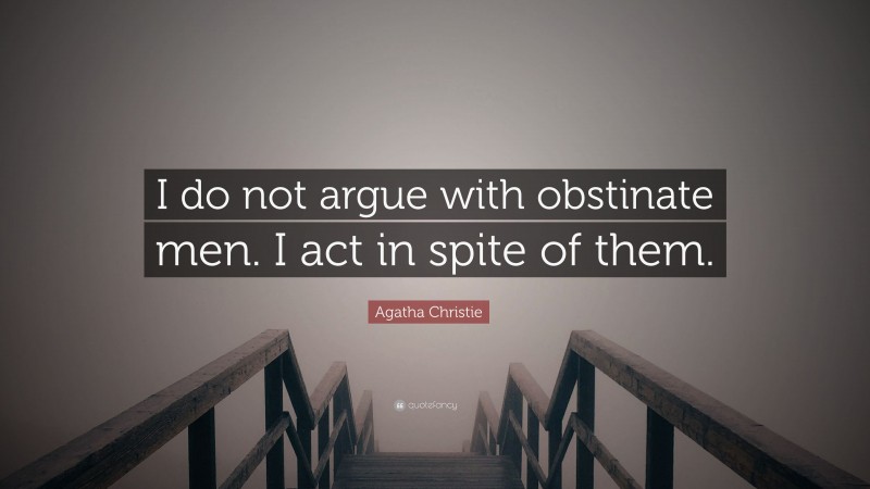 Agatha Christie Quote: “I do not argue with obstinate men. I act in spite of them.”