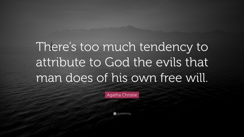 Agatha Christie Quote: “There’s too much tendency to attribute to God the evils that man does of his own free will.”