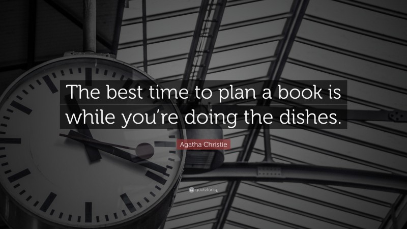 Agatha Christie Quote: “The best time to plan a book is while you’re doing the dishes.”