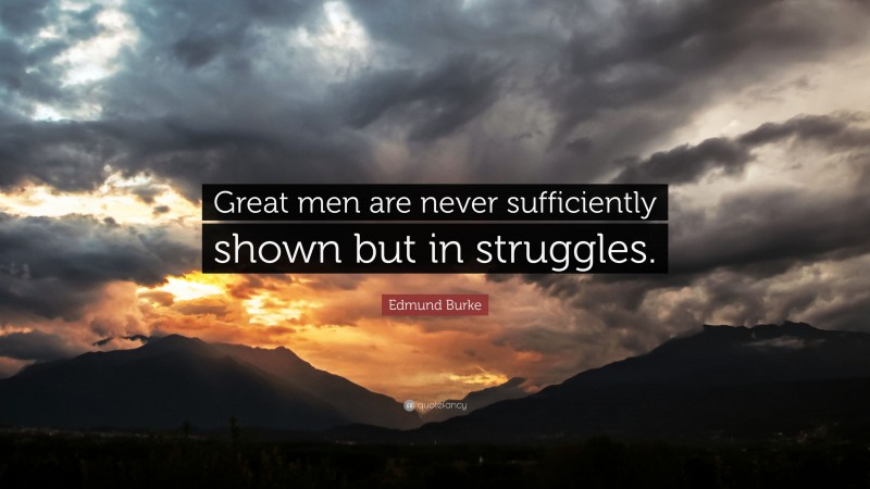 Edmund Burke Quote: “Great men are never sufficiently shown but in struggles.”