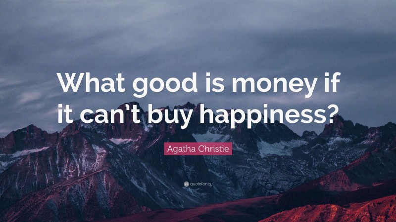 Agatha Christie Quote: “What good is money if it can’t buy happiness?”