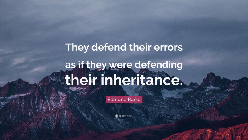 Edmund Burke Quote: “They defend their errors as if they were defending their inheritance.”