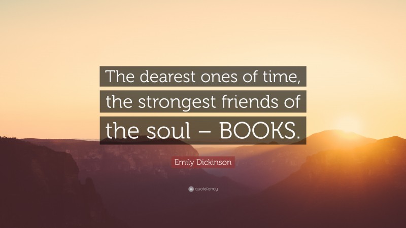 Emily Dickinson Quote: “The dearest ones of time, the strongest friends of the soul – BOOKS.”