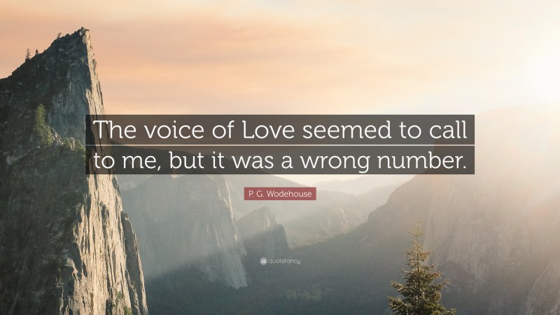 P. G. Wodehouse Quote: “The voice of Love seemed to call to me, but it was a wrong number.”