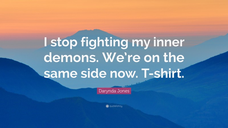 Darynda Jones Quote: “I stop fighting my inner demons. We’re on the same side now. T-shirt.”