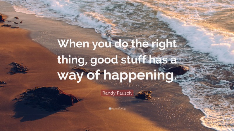 Randy Pausch Quote: “When you do the right thing, good stuff has a way of happening.”