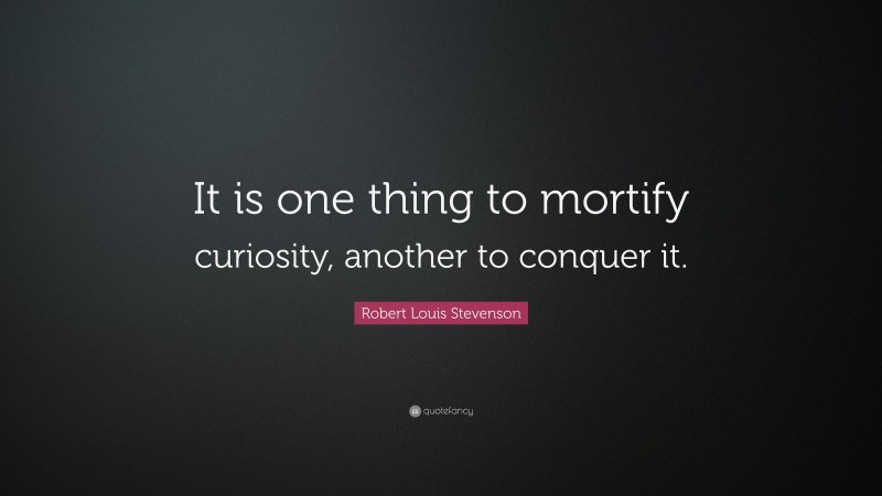 Robert Louis Stevenson Quote: “It is one thing to mortify curiosity, another to conquer it.”