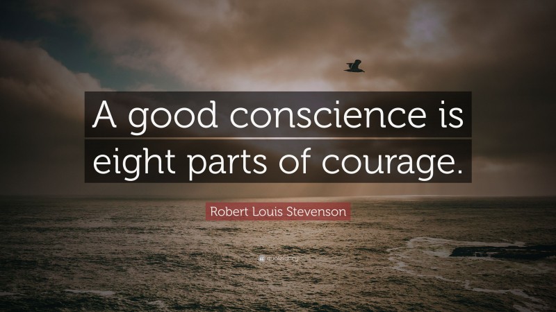 Robert Louis Stevenson Quote: “A good conscience is eight parts of courage.”