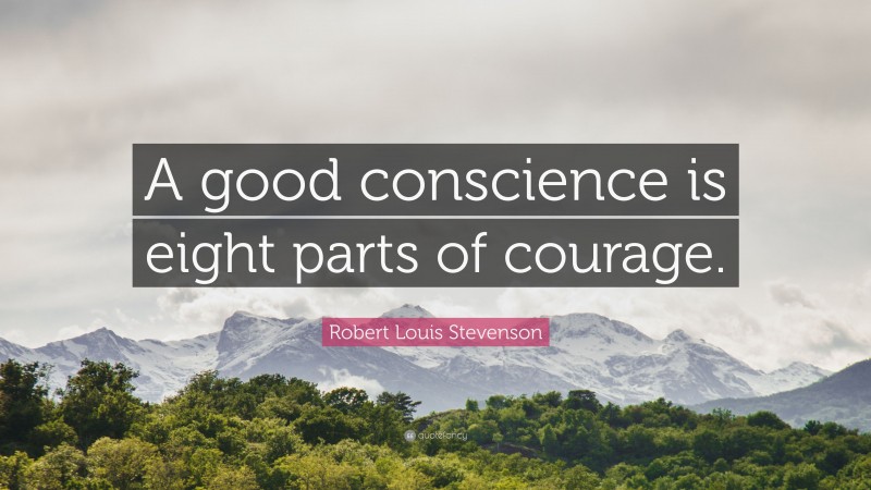 Robert Louis Stevenson Quote: “A good conscience is eight parts of courage.”