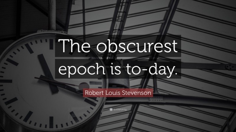 Robert Louis Stevenson Quote: “The obscurest epoch is to-day.”