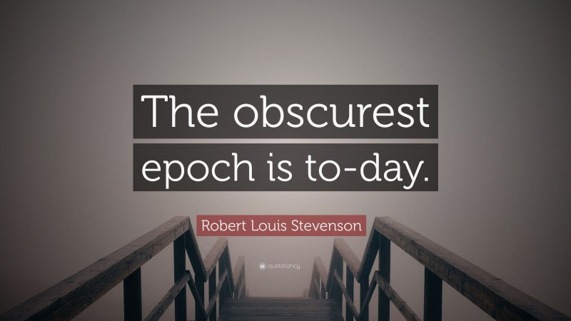 Robert Louis Stevenson Quote: “The obscurest epoch is to-day.”