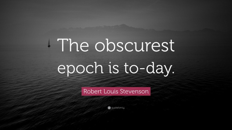 Robert Louis Stevenson Quote: “The obscurest epoch is to-day.”