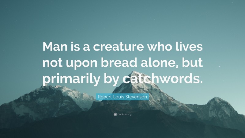 Robert Louis Stevenson Quote: “Man is a creature who lives not upon bread alone, but primarily by catchwords.”