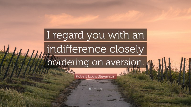 Robert Louis Stevenson Quote: “I regard you with an indifference closely bordering on aversion.”