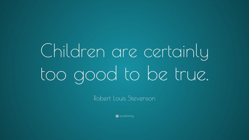 Robert Louis Stevenson Quote: “Children are certainly too good to be true.”