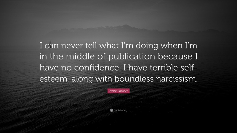 Anne Lamott Quote: “I can never tell what I’m doing when I’m in the middle of publication because I have no confidence. I have terrible self-esteem, along with boundless narcissism.”