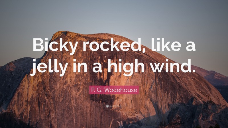 P. G. Wodehouse Quote: “Bicky rocked, like a jelly in a high wind.”