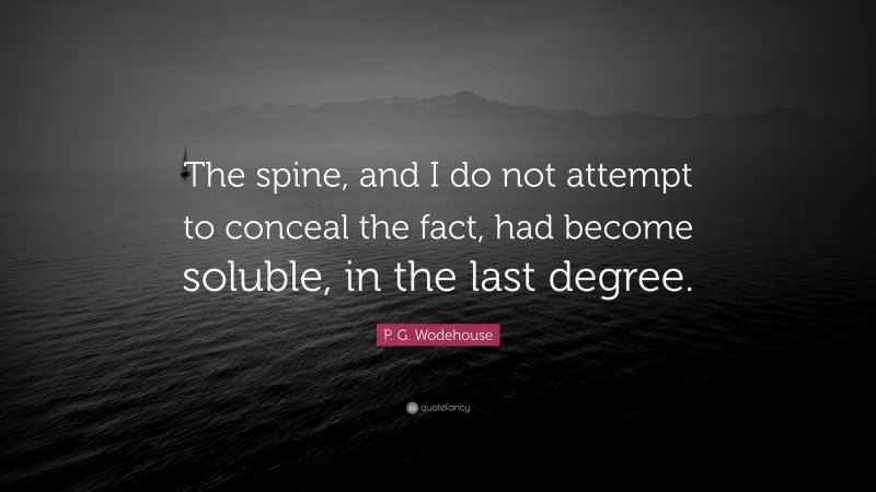 P. G. Wodehouse Quote: “The spine, and I do not attempt to conceal the fact, had become soluble, in the last degree.”