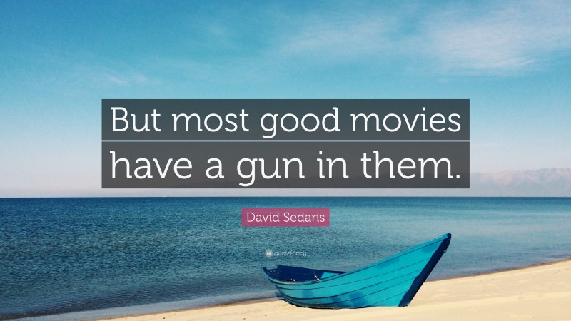 David Sedaris Quote: “But most good movies have a gun in them.”