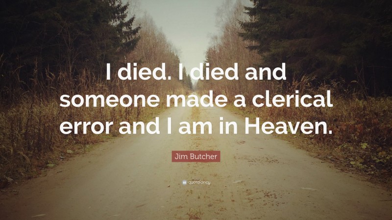 Jim Butcher Quote: “I died. I died and someone made a clerical error and I am in Heaven.”