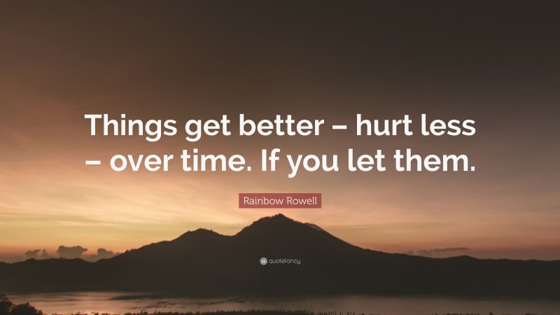 Rainbow Rowell Quote: “Things get better – hurt less – over time. If you let them.”