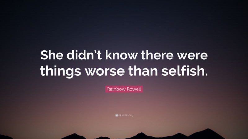 Rainbow Rowell Quote: “She didn’t know there were things worse than selfish.”