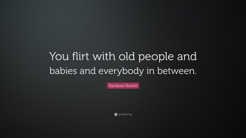 Rainbow Rowell Quote: “You flirt with old people and babies and everybody in between.”