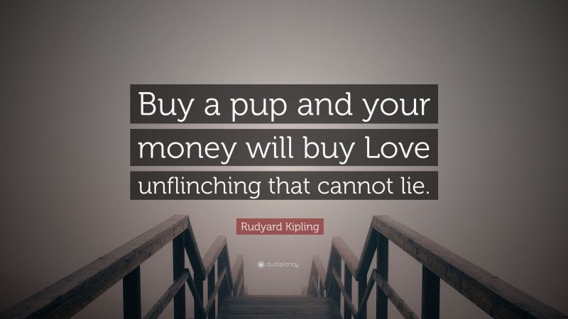 Rudyard Kipling Quote: “Buy a pup and your money will buy Love unflinching that cannot lie.”