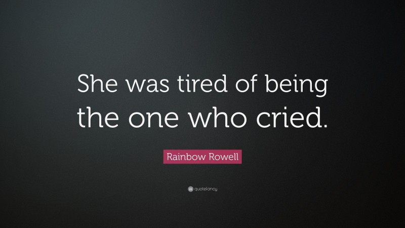 Rainbow Rowell Quote: “She was tired of being the one who cried.”