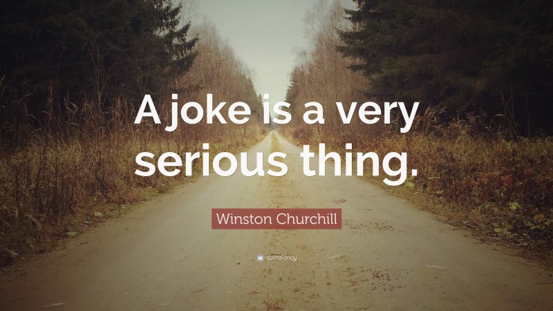Winston Churchill Quote: “A joke is a very serious thing.”