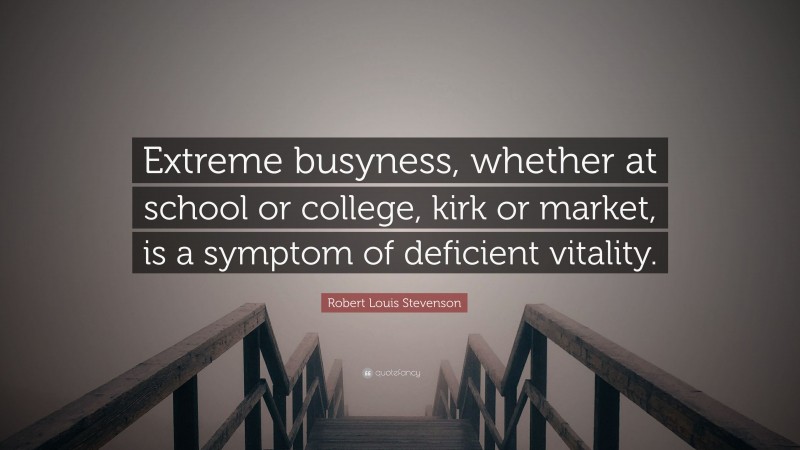 Robert Louis Stevenson Quote: “Extreme busyness, whether at school or college, kirk or market, is a symptom of deficient vitality.”