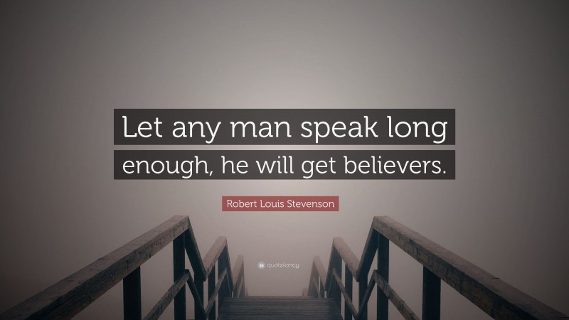 Robert Louis Stevenson Quote: “Let any man speak long enough, he will get believers.”
