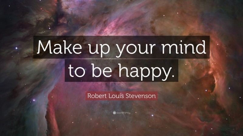 Robert Louis Stevenson Quote: “Make up your mind to be happy.”