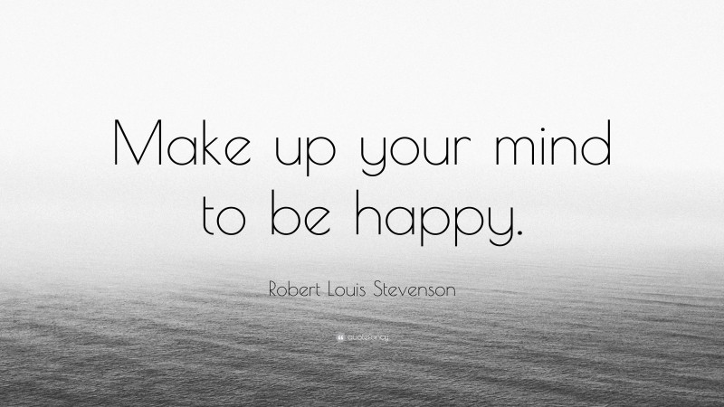 Robert Louis Stevenson Quote: “Make up your mind to be happy.”