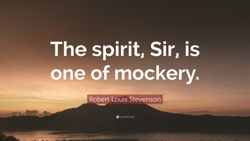 Robert Louis Stevenson Quote: “The spirit, Sir, is one of mockery.”