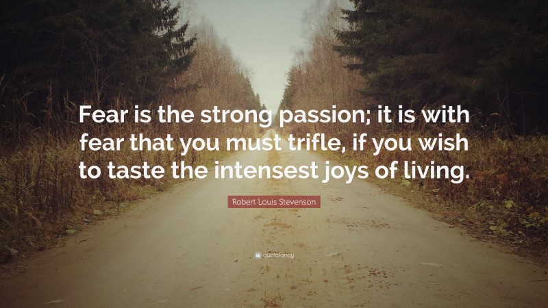 Robert Louis Stevenson Quote: “Fear is the strong passion; it is with fear that you must trifle, if you wish to taste the intensest joys of living.”