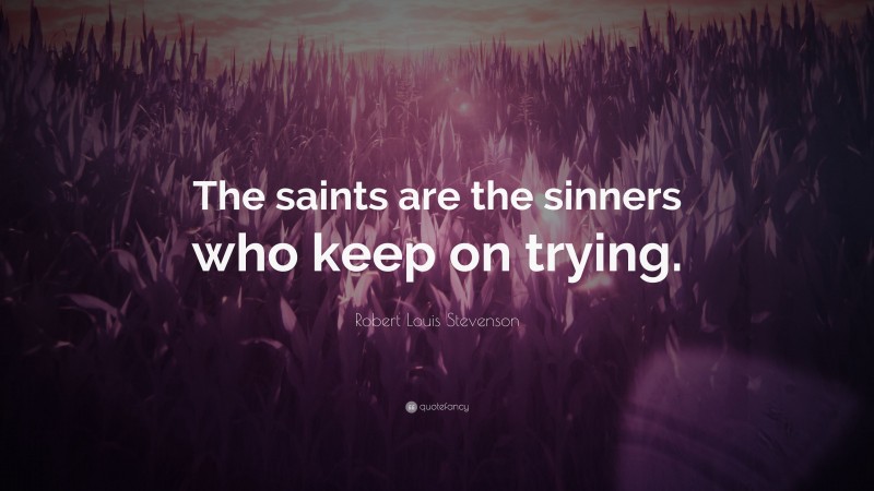Robert Louis Stevenson Quote: “The saints are the sinners who keep on trying.”