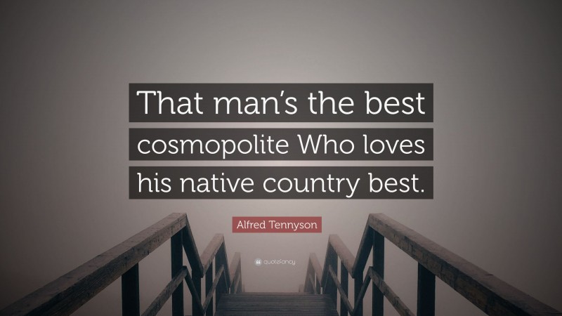 Alfred Tennyson Quote: “That man’s the best cosmopolite Who loves his native country best.”