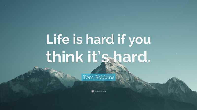 Tom Robbins Quote: “Life is hard if you think it’s hard.”