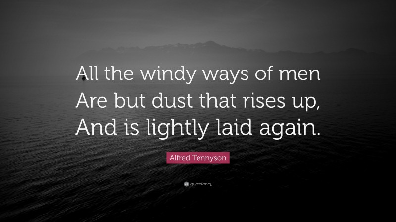 Alfred Tennyson Quote: “All the windy ways of men Are but dust that rises up, And is lightly laid again.”