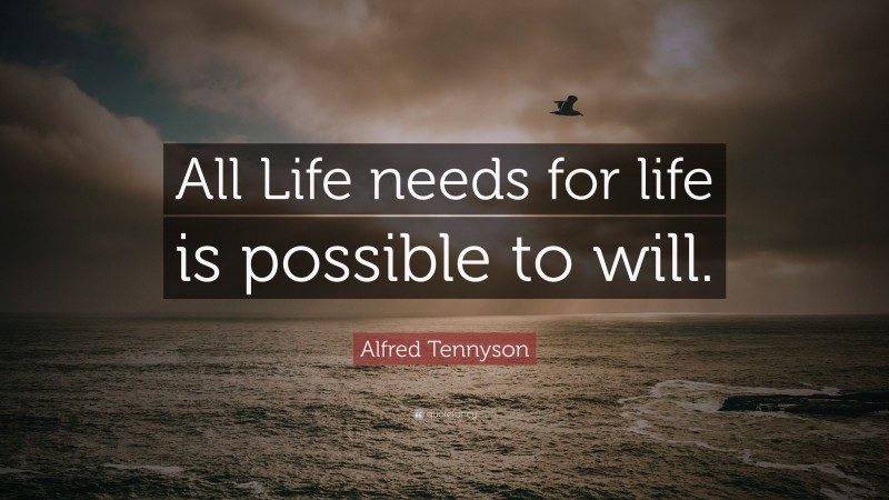 Alfred Tennyson Quote: “All Life needs for life is possible to will.”