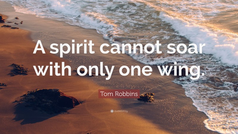 Tom Robbins Quote: “A spirit cannot soar with only one wing.”