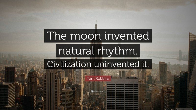 Tom Robbins Quote: “The moon invented natural rhythm. Civilization uninvented it.”