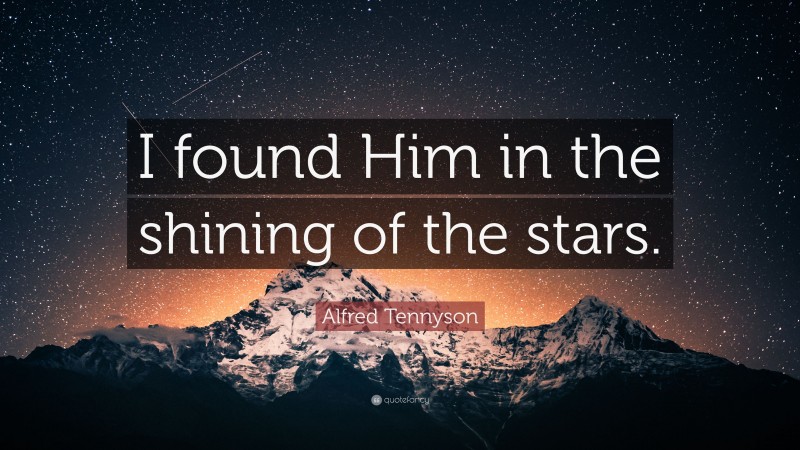 Alfred Tennyson Quote: “I found Him in the shining of the stars.”