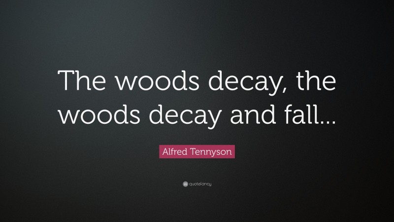 Alfred Tennyson Quote: “The woods decay, the woods decay and fall...”
