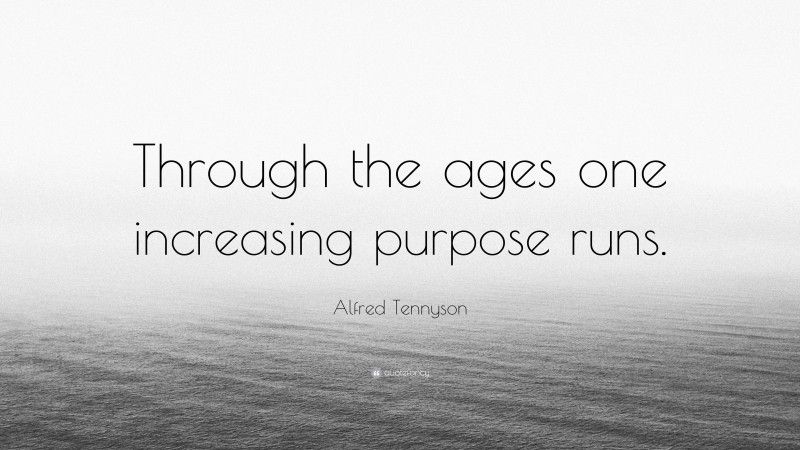 Alfred Tennyson Quote: “Through the ages one increasing purpose runs.”