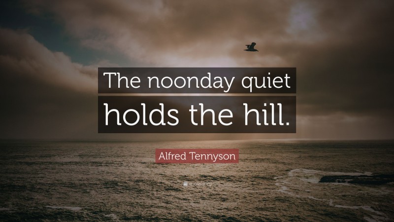 Alfred Tennyson Quote: “The noonday quiet holds the hill.”