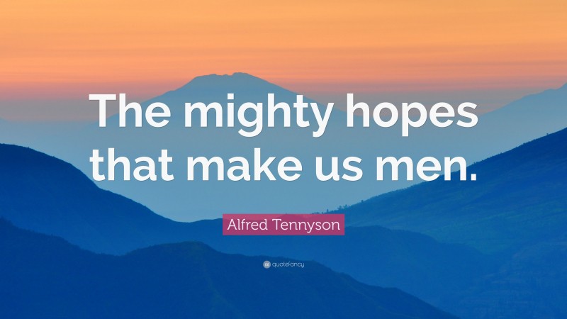 Alfred Tennyson Quote: “The mighty hopes that make us men.”