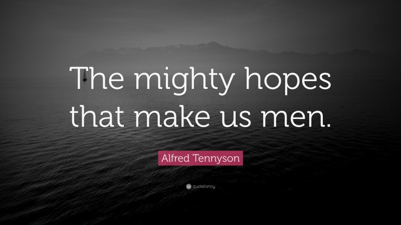 Alfred Tennyson Quote: “The mighty hopes that make us men.”