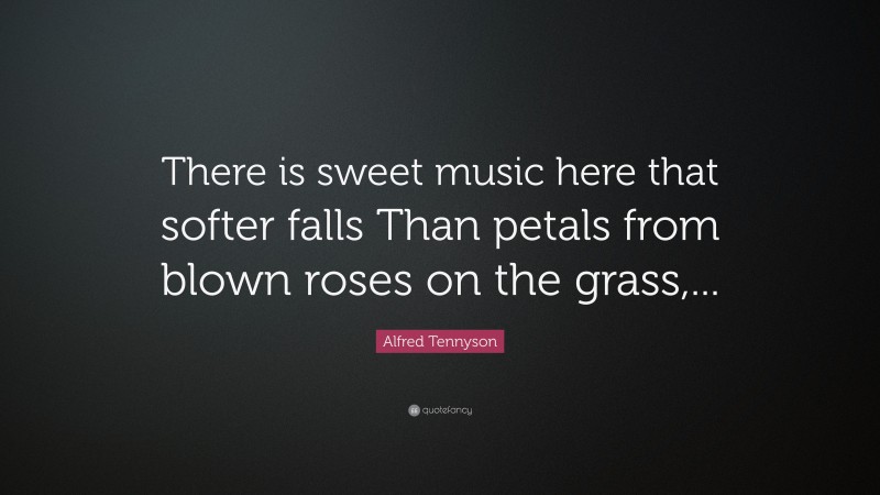 Alfred Tennyson Quote: “There is sweet music here that softer falls Than petals from blown roses on the grass,...”